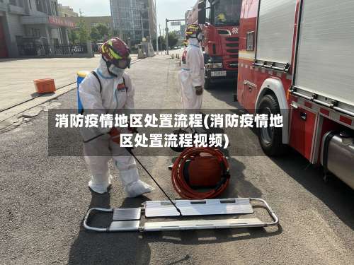 消防疫情地区处置流程(消防疫情地区处置流程视频)-第1张图片