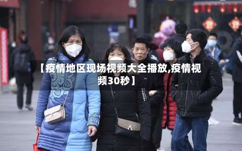 【疫情地区现场视频大全播放,疫情视频30秒】-第1张图片