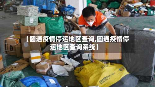 【圆通疫情停运地区查询,圆通疫情停运地区查询系统】-第1张图片