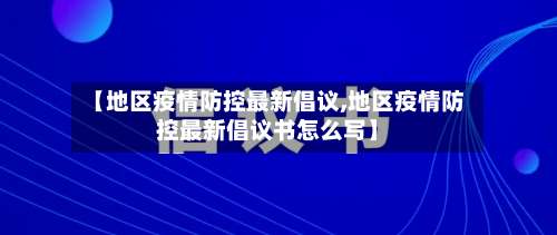 【地区疫情防控最新倡议,地区疫情防控最新倡议书怎么写】-第3张图片