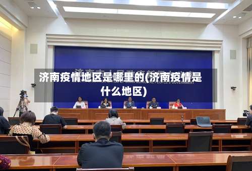 济南疫情地区是哪里的(济南疫情是什么地区)-第1张图片