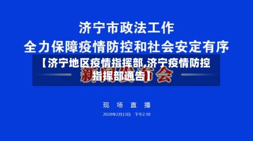 【济宁地区疫情指挥部,济宁疫情防控指挥部通告】-第1张图片