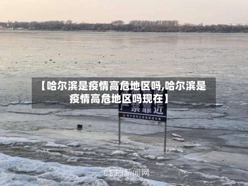 【哈尔滨是疫情高危地区吗,哈尔滨是疫情高危地区吗现在】-第3张图片