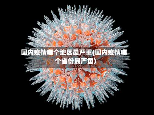 国内疫情哪个地区最严重(国内疫情哪个省份最严重)-第2张图片