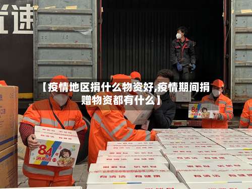 【疫情地区捐什么物资好,疫情期间捐赠物资都有什么】-第3张图片