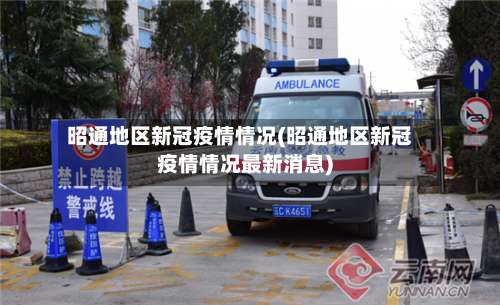 昭通地区新冠疫情情况(昭通地区新冠疫情情况最新消息)-第1张图片