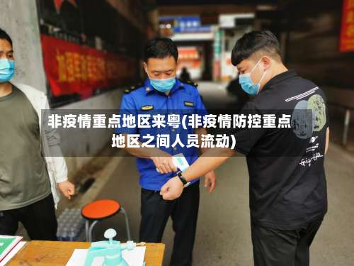 非疫情重点地区来粤(非疫情防控重点地区之间人员流动)-第1张图片
