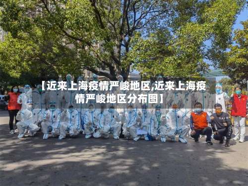 【近来上海疫情严峻地区,近来上海疫情严峻地区分布图】-第1张图片