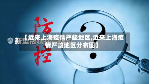 【近来上海疫情严峻地区,近来上海疫情严峻地区分布图】-第3张图片