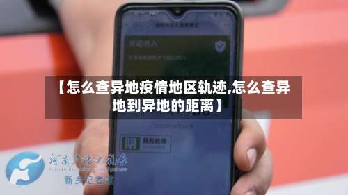 【怎么查异地疫情地区轨迹,怎么查异地到异地的距离】-第1张图片