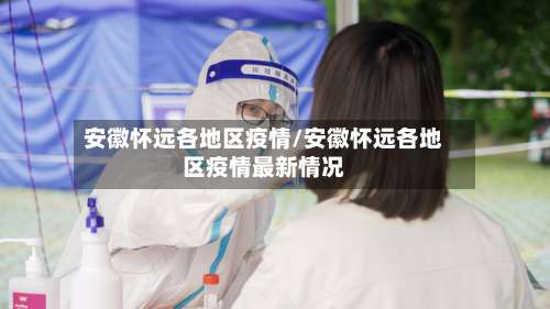 安徽怀远各地区疫情/安徽怀远各地区疫情最新情况-第2张图片