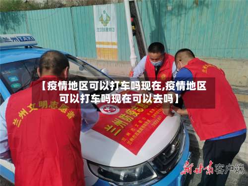 【疫情地区可以打车吗现在,疫情地区可以打车吗现在可以去吗】-第1张图片