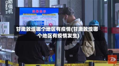 甘肃敦煌哪个地区有疫情(甘肃敦煌哪个地区有疫情发生)-第1张图片