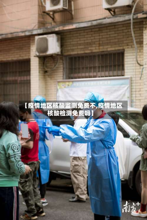 【疫情地区核酸监测免费不,疫情地区核酸检测免费吗】-第3张图片
