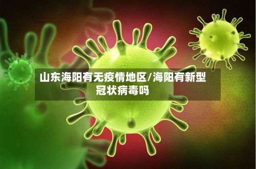 山东海阳有无疫情地区/海阳有新型冠状病毒吗-第1张图片