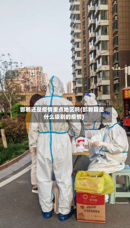邯郸还是疫情重点地区吗(邯郸算是什么级别的疫情)-第3张图片