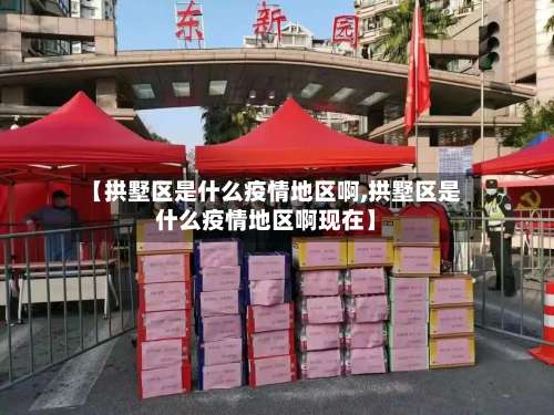 【拱墅区是什么疫情地区啊,拱墅区是什么疫情地区啊现在】-第1张图片