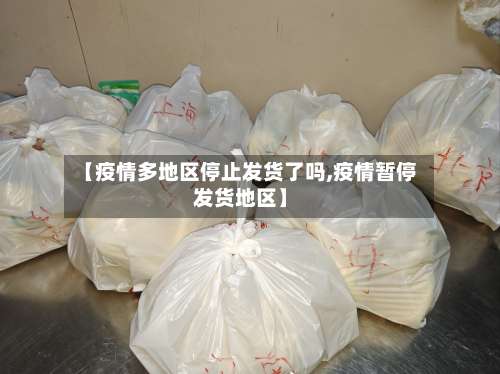 【疫情多地区停止发货了吗,疫情暂停发货地区】-第1张图片