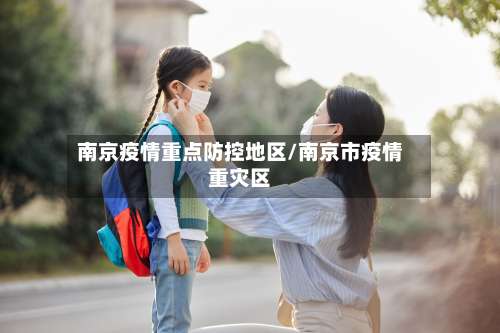 南京疫情重点防控地区/南京市疫情重灾区-第3张图片