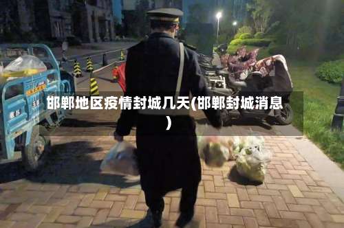 邯郸地区疫情封城几天(邯郸封城消息)-第2张图片