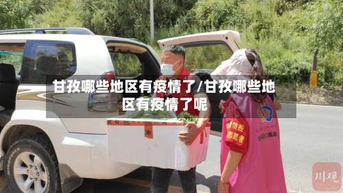 甘孜哪些地区有疫情了/甘孜哪些地区有疫情了呢-第1张图片