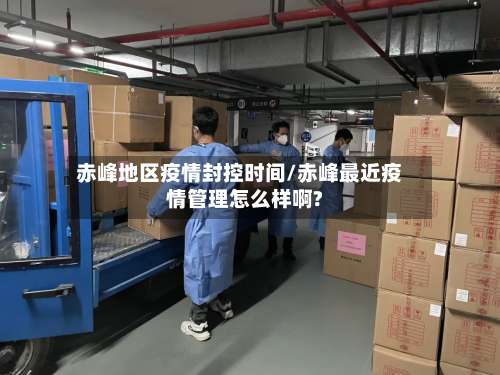 赤峰地区疫情封控时间/赤峰最近疫情管理怎么样啊?-第3张图片