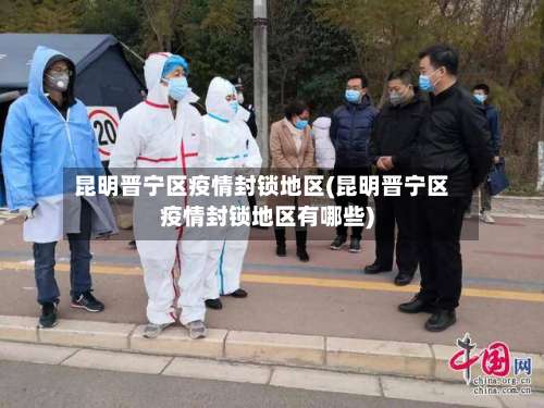 昆明晋宁区疫情封锁地区(昆明晋宁区疫情封锁地区有哪些)-第2张图片