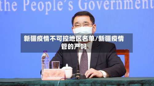 新疆疫情不可控地区名单/新疆疫情管的严吗-第3张图片