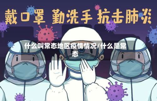 什么叫常态地区疫情情况/什么是常态-第2张图片
