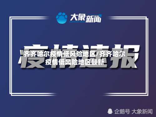 齐齐哈尔疫情低风险地区/齐齐哈尔疫情低风险地区最新-第1张图片