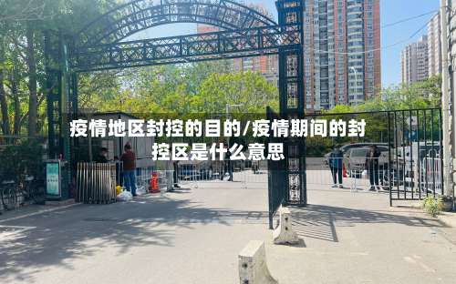 疫情地区封控的目的/疫情期间的封控区是什么意思-第3张图片