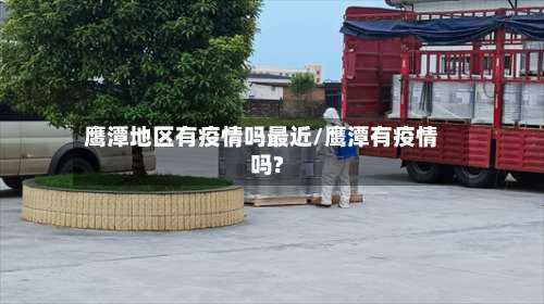 鹰潭地区有疫情吗最近/鹰潭有疫情吗?-第3张图片