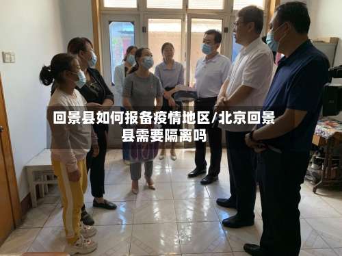 回景县如何报备疫情地区/北京回景县需要隔离吗-第1张图片