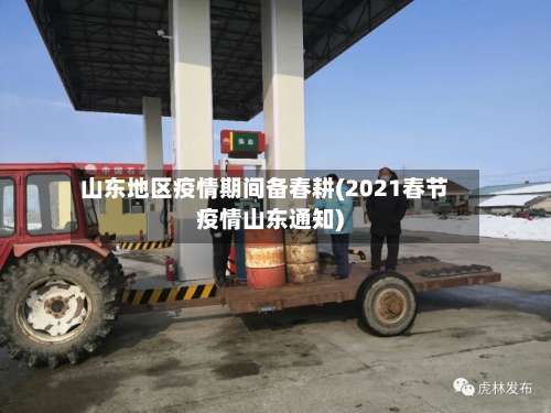 山东地区疫情期间备春耕(2021春节疫情山东通知)-第1张图片