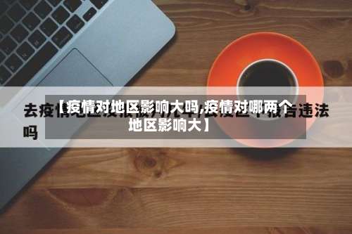 【疫情对地区影响大吗,疫情对哪两个地区影响大】-第1张图片