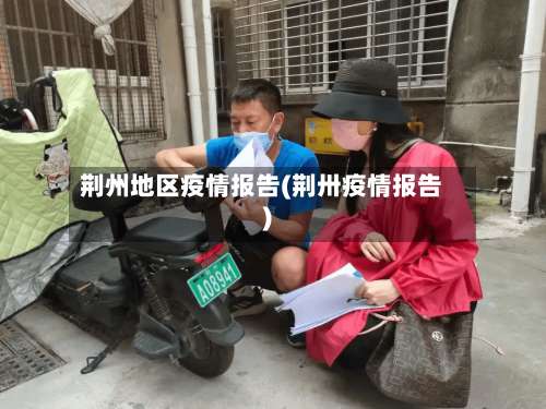 荆州地区疫情报告(荆卅疫情报告)-第3张图片