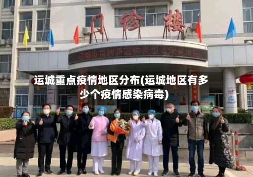 运城重点疫情地区分布(运城地区有多少个疫情感染病毒)-第1张图片