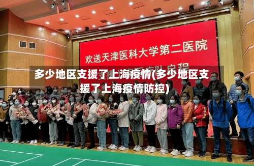 多少地区支援了上海疫情(多少地区支援了上海疫情防控)-第1张图片