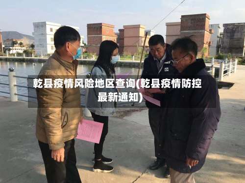 乾县疫情风险地区查询(乾县疫情防控最新通知)-第3张图片