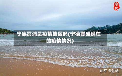 宁德霞浦是疫情地区吗(宁德霞浦现在的疫情情况)-第2张图片