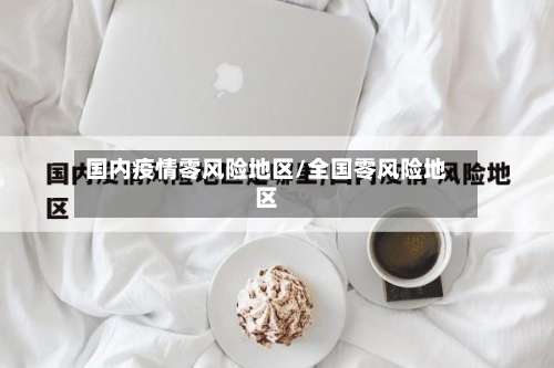 国内疫情零风险地区/全国零风险地区-第2张图片