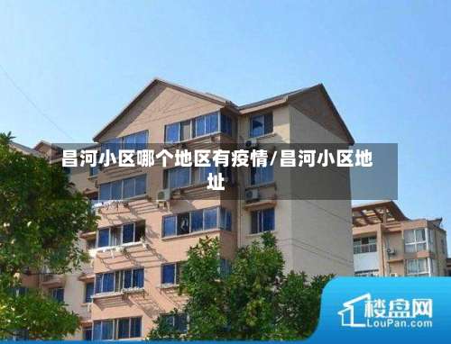 昌河小区哪个地区有疫情/昌河小区地址-第3张图片
