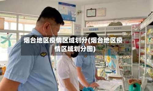 烟台地区疫情区域划分(烟台地区疫情区域划分图)-第3张图片