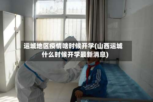 运城地区疫情啥时候开学(山西运城什么时候开学最新消息)-第1张图片