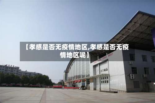 【孝感是否无疫情地区,孝感是否无疫情地区呢】-第3张图片