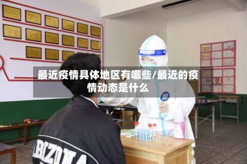 最近疫情具体地区有哪些/最近的疫情动态是什么-第1张图片