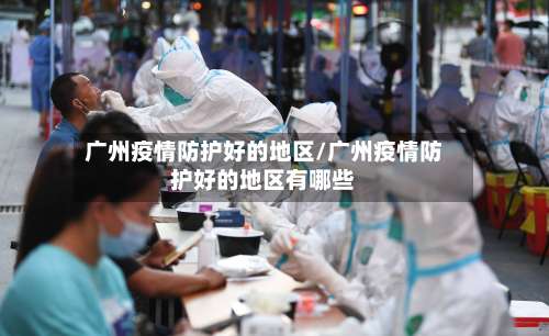 广州疫情防护好的地区/广州疫情防护好的地区有哪些-第1张图片