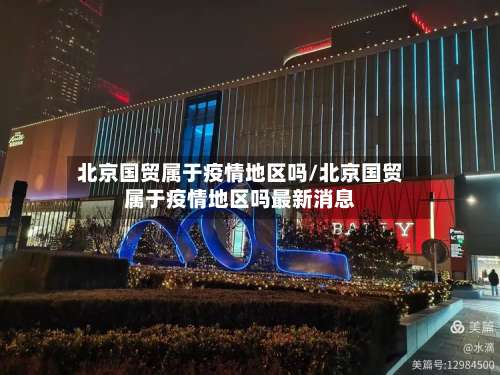 北京国贸属于疫情地区吗/北京国贸属于疫情地区吗最新消息-第3张图片
