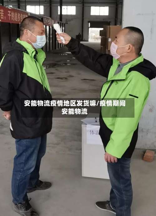 安能物流疫情地区发货嘛/疫情期间安能物流-第3张图片