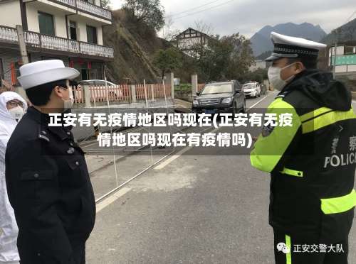 正安有无疫情地区吗现在(正安有无疫情地区吗现在有疫情吗)-第2张图片